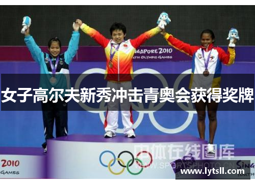 女子高尔夫新秀冲击青奥会获得奖牌