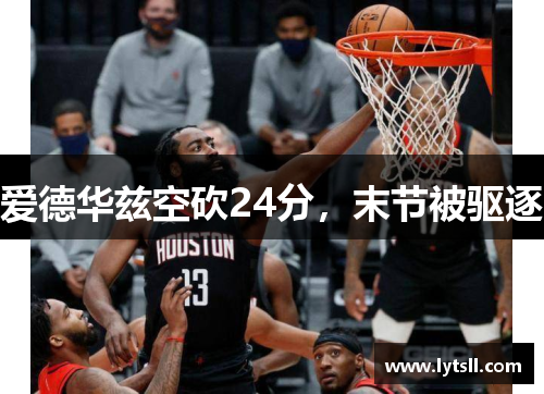 爱德华兹空砍24分，末节被驱逐