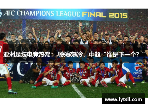 亚洲足坛电竞热潮：J联赛爆冷，中超“谁是下一个？”